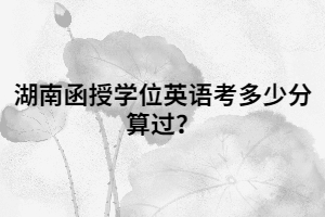 湖南函授學位英語考多少分算過？