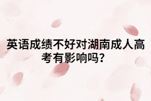 英語成績不好對湖南成人高考有影響嗎？