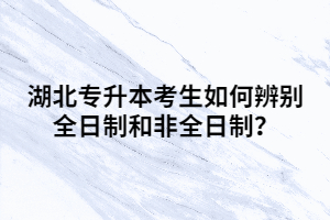 湖北專升本考生如何辨別全日制和非全日制？