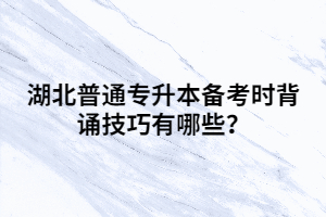 湖北普通專升本備考時背誦技巧有哪些？