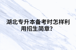 湖北專升本備考時怎樣利用招生簡章？