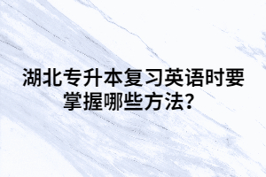 湖北專升本復(fù)習(xí)英語時(shí)要掌握哪些方法？