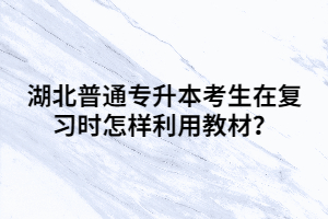 湖北普通專升本考生在復(fù)習(xí)時(shí)怎樣利用教材？