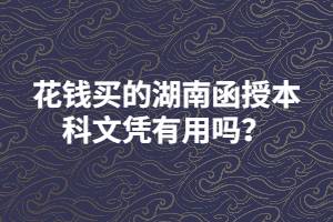 花錢買的湖南函授本科文憑有用嗎？