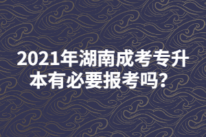 2021年湖南成考專升本有必要報(bào)考嗎？