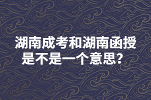 湖南成考和湖南函授是不是一個意思？