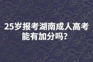 25歲報(bào)考湖南成人高考能有加分嗎？