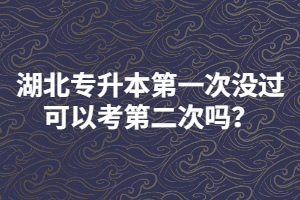 湖北專升本第一次沒過可以考第二次嗎？