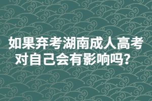 如果棄考湖南成人高考對自己會有影響嗎？