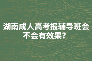 湖南成人高考報(bào)輔導(dǎo)班會(huì)不會(huì)有效果？