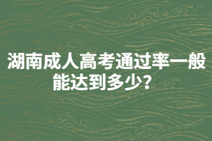 湖南成人高考通過率一般能達(dá)到多少？