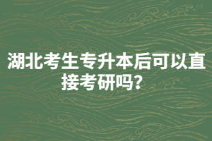 湖北考生專升本后可以直接考研嗎？