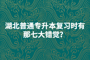 湖北普通專升本復習時有那七大錯覺？