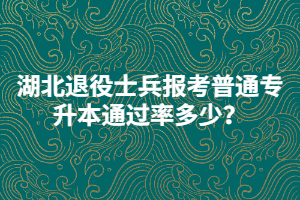 湖北退役士兵報(bào)考普通專(zhuān)升本通過(guò)率多少？