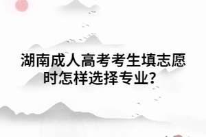 湖南成人高考考生填志愿時(shí)怎樣選擇專(zhuān)業(yè)？