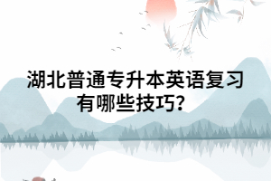 湖北普通專升本英語復(fù)習(xí)有哪些技巧？