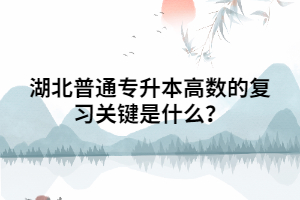 湖北普通專升本高數(shù)的復(fù)習(xí)關(guān)鍵是什么？