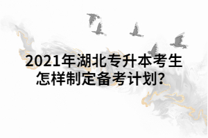 2021年湖北專升本考生怎樣制定備考計劃？