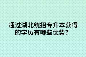 通過湖北統(tǒng)招專升本獲得的學歷有哪些優(yōu)勢？