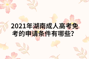 2021年湖南成人高考免考的申請(qǐng)條件有哪些？