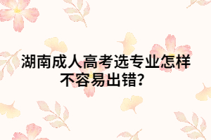 湖南成人高考選專業(yè)怎樣不容易出錯(cuò)？