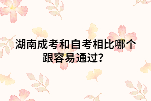 湖南成考和自考相比哪個(gè)跟容易通過(guò)？