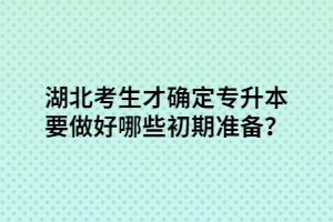 湖北考生才確定專升本要做好哪些初期準(zhǔn)備？