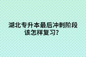 湖北專升本最后沖刺階段該怎樣復(fù)習(xí)？