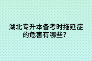 湖北專升本備考時(shí)拖延癥的危害有哪些？