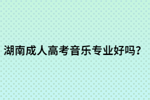 湖南成人高考音樂專業(yè)好嗎？