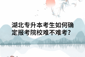 湖北專升本考生如何確定報考院校難不難考？