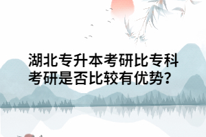 湖北專升本考研相比?？瓶佳惺欠癖容^有優(yōu)勢？