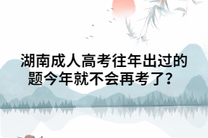 湖南成人高考往年出過的題今年就不會再考了？