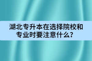 湖北專升本在選擇院校和專業(yè)時(shí)要注意什么？