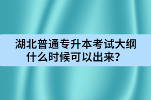 湖北普通專升本考試大綱什么時候可以出來？