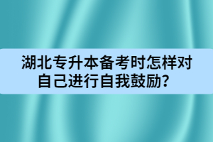 湖北專升本備考時怎樣對自己進(jìn)行自我鼓勵？