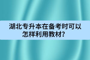 湖北專升本在備考時(shí)可以怎樣利用教材？