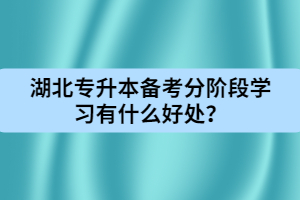 湖北專升本備考分階段學(xué)習(xí)有什么好處？