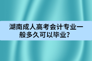 湖南成人高考會計(jì)專業(yè)一般多久可以畢業(yè)？