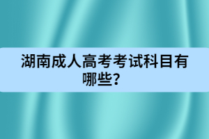 湖南成人高考考試科目有哪些？