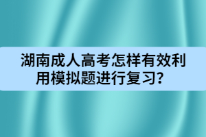 湖南成人高考怎樣有效利用模擬題進(jìn)行復(fù)習(xí)？