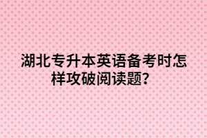 湖北專升本英語備考時(shí)怎樣攻破閱讀題？