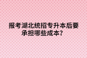 報考湖北統(tǒng)招專升本后要承擔(dān)哪些成本？