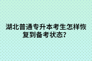 湖北普通專升本考生怎樣恢復(fù)到備考狀態(tài)？