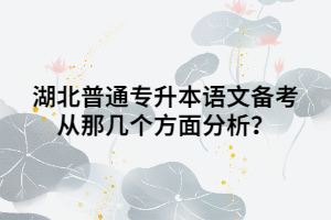 湖北普通專升本語文備考從那幾個(gè)方面分析？