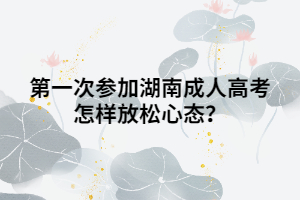 第一次參加湖南成人高考怎樣放松心態(tài)？