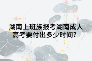 湖南上班族報(bào)考湖南成人高考要付出多少時(shí)間？