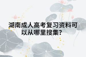 湖南成人高考復(fù)習(xí)資料可以從哪里搜集？