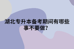 湖北專(zhuān)升本備考期間有哪些事不要做？