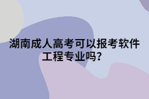 湖南成人高考可以報(bào)考軟件工程專(zhuān)業(yè)嗎？